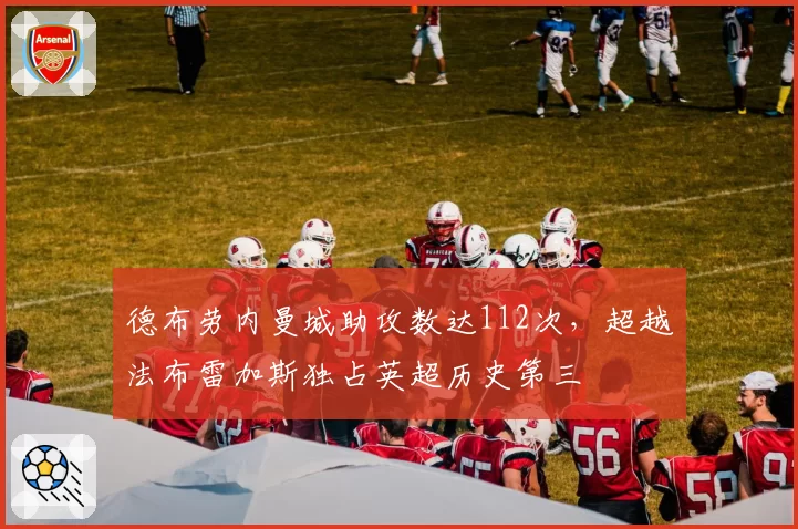 德布劳内曼城助攻数达112次,超越法布雷加斯独占英超历史第三