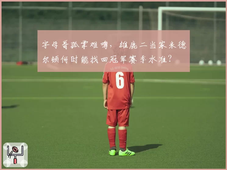 字母哥孤掌难鸣，雄鹿二当家米德尔顿何时能找回冠军赛季水准？