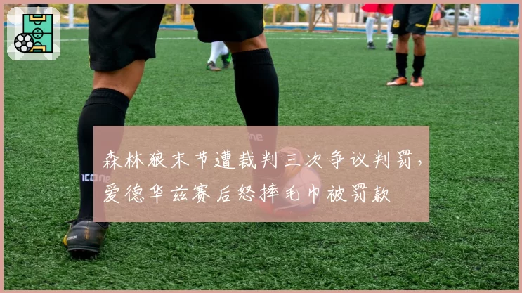 森林狼末节遭裁判三次争议判罚,爱德华兹赛后怒摔毛巾被罚款