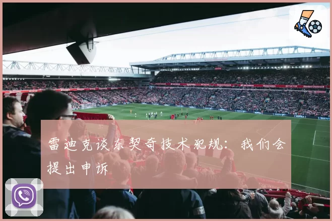 雷迪克谈东契奇技术犯规：我们会提出申诉