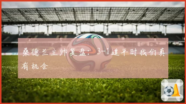 桑德兰主帅复盘：3-1追平时我们真有机会