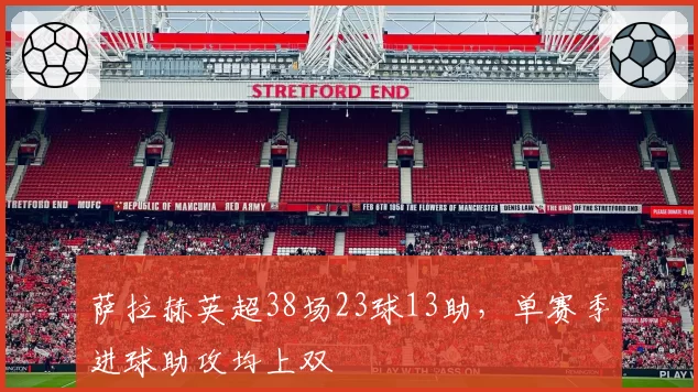 萨拉赫英超38场23球13助，单赛季进球助攻均上双