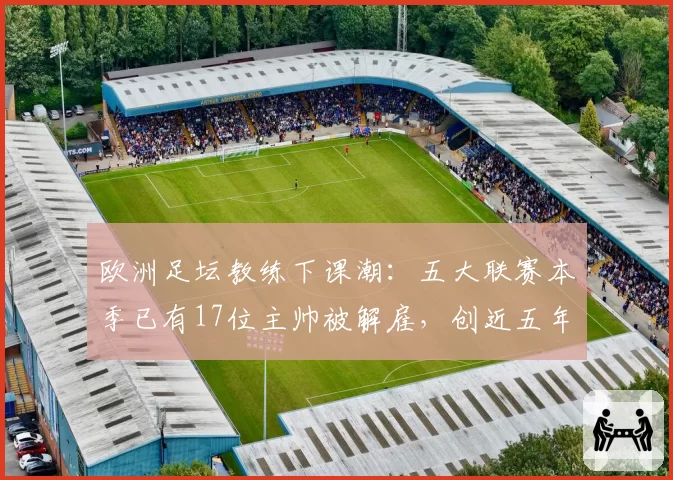 欧洲足坛教练下课潮:五大联赛本季已有17位主帅被解雇,创近五年新高