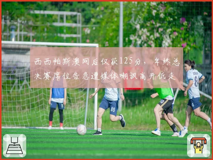 西西帕斯澳网后仅获125分，年终总决赛席位告急遭媒体嘲讽高开低走