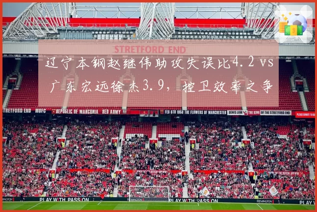 辽宁本钢赵继伟助攻失误比4.2 vs 广东宏远徐杰3.9，控卫效率之争白热化