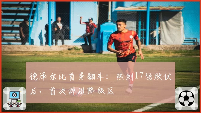 德泽尔比首秀翻车：热刺17场败仗后，首次掉进降级区