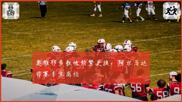 奥维耶多教练频繁更换，阿尔马达将赛季末离任