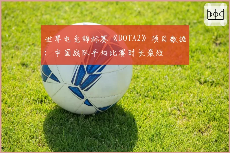 世界电竞锦标赛《DOTA2》项目数据：中国战队平均比赛时长最短