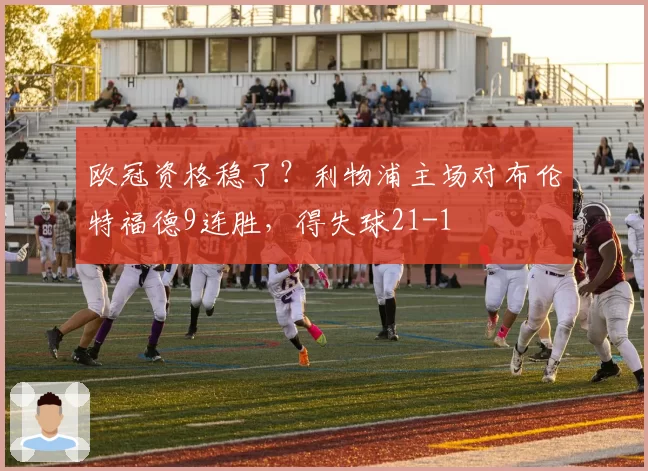 欧冠资格稳了?利物浦主场对布伦特福德9连胜,得失球21-1