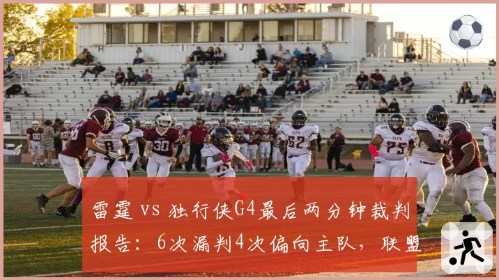雷霆 vs 独行侠G4最后两分钟裁判报告：6次漏判4次偏向主队，联盟公信力再遭质疑