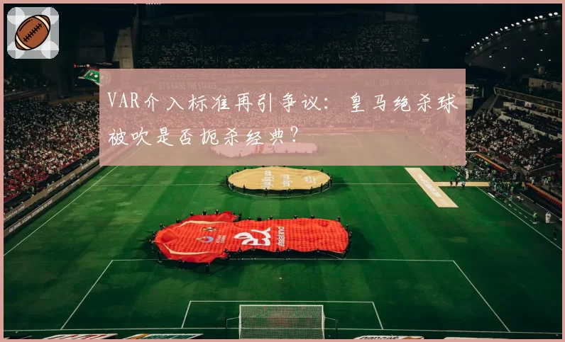 VAR介入标准再引争议：皇马绝杀球被吹是否扼杀经典？