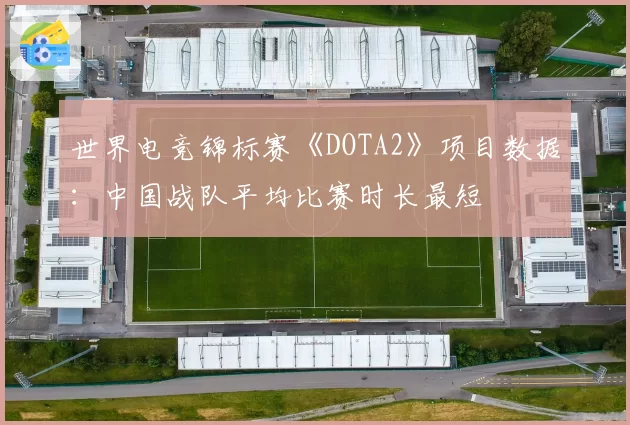 世界电竞锦标赛《DOTA2》项目数据：中国战队平均比赛时长最短