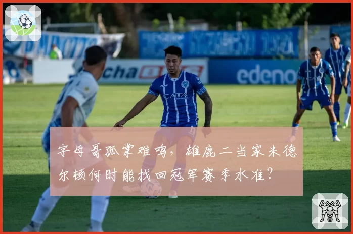 字母哥孤掌难鸣，雄鹿二当家米德尔顿何时能找回冠军赛季水准？