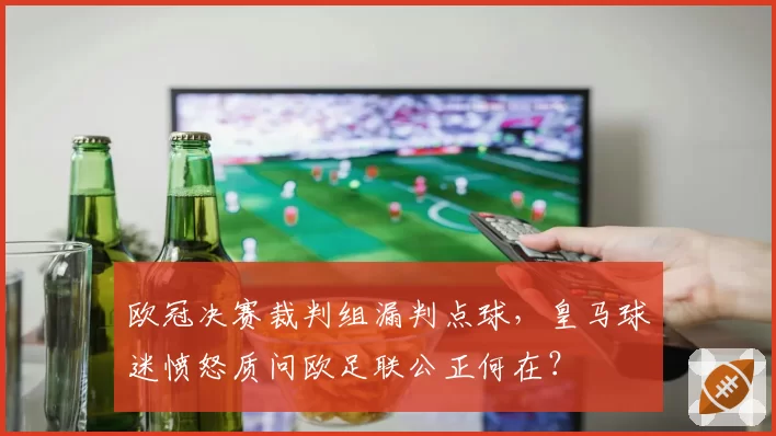 欧冠决赛裁判组漏判点球，皇马球迷愤怒质问欧足联公正何在？